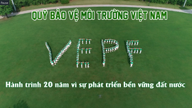 Quỹ Bảo vệ môi trường Việt Nam: Hành trình 20 năm vì sự phát triển bền vững đất nước