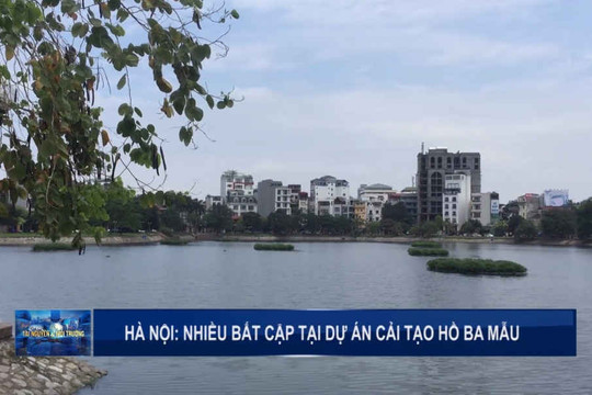Hà Nội: Nhiều bất cập tại Dự án cải tạo hồ Ba Mẫu