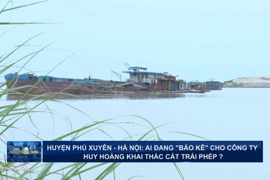 Huyện Phú Xuyên – Hà Nội: Ai đang “bảo kê” cho Công ty Huy Hoàng khai thác cát trái phép?