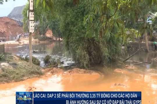 Lào Cai: DAP2 sẽ  phải đền bù 3.35 tỷ đồng cho các hộ dân sau sự cố vỡ đập bãi thải.