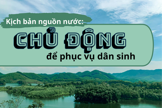 Kịch bản nguồn nước: Chủ động để phục vụ dân sinh