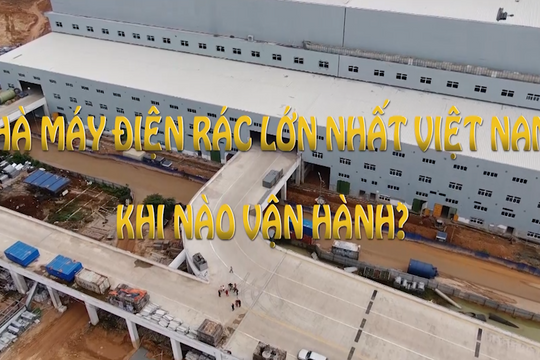 Nhà máy điện rác lớn nhất Việt Nam khi nào vận hành?