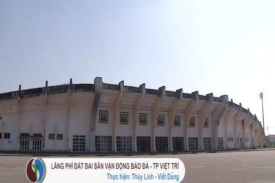 Lãng phí đất đai sân Vận động Bảo Đà - TP Việt Trì 
