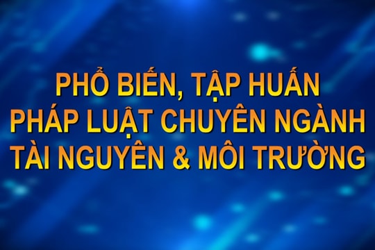 Phổ biến tập huấn pháp luật chuyên ngành Tài nguyên và Môi trường