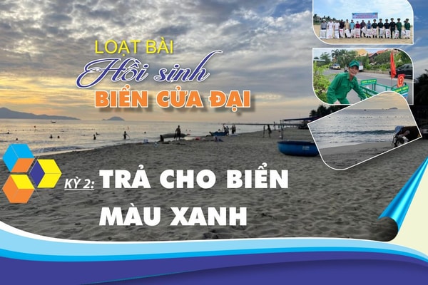 Longform: Hồi sinh biển Cửa Đại - Kỳ 2: TRẢ LẠI CHO BIỂN MÀU XANH