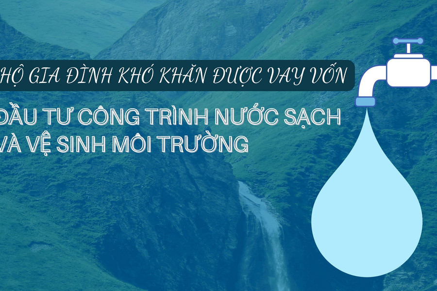 Hộ gia đình khó khăn được vay vốn đầu tư công trình nước sạch và vệ sinh môi trường