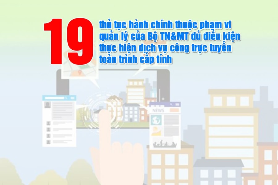 Infographic: 19 thủ tục hành chính thuộc phạm vi quản lý của Bộ TN&MT đủ điều kiện thực hiện dịch vụ công trực tuyến toàn trình cấp tỉnh