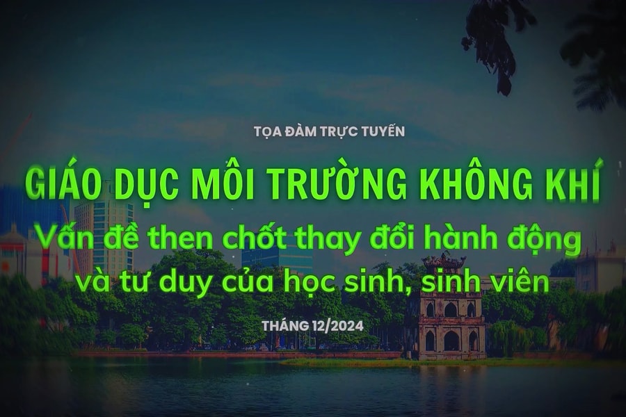 Tọa đàm trực tuyến “Giáo dục môi trường không khí - vấn đề then chốt thay đổi hành động và tư duy của học sinh, sinh viên”